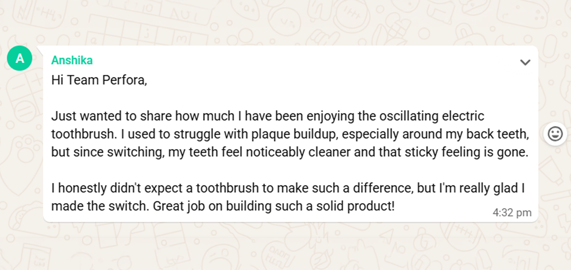 WhatsApp message from Anshika to Team Perfora: she used to struggle with plaque buildup around her back teeth, but since switching to the oscillating electric toothbrush her teeth feel noticeably cleaner and the sticky feeling is gone.