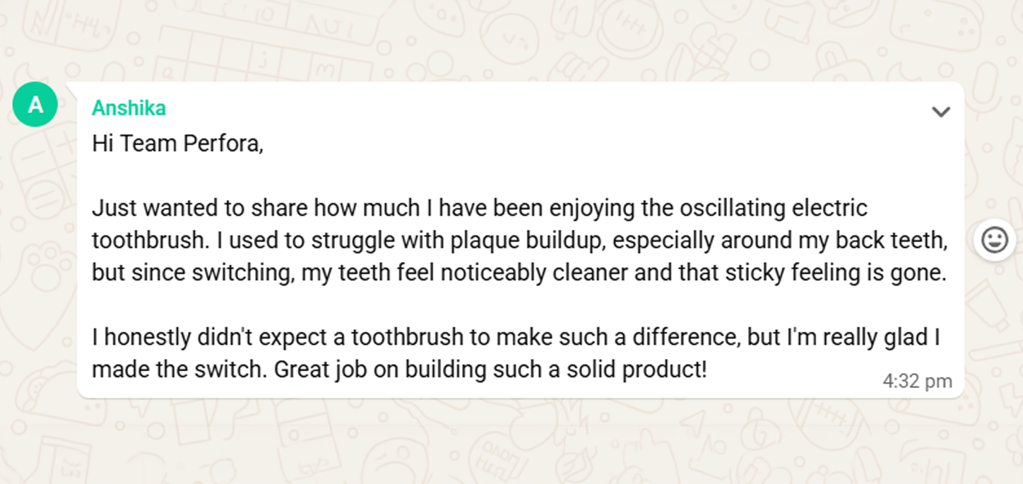 WhatsApp message from Anshika to Team Perfora: she used to struggle with plaque buildup around her back teeth, but since switching to the oscillating electric toothbrush her teeth feel noticeably cleaner and the sticky feeling is gone.